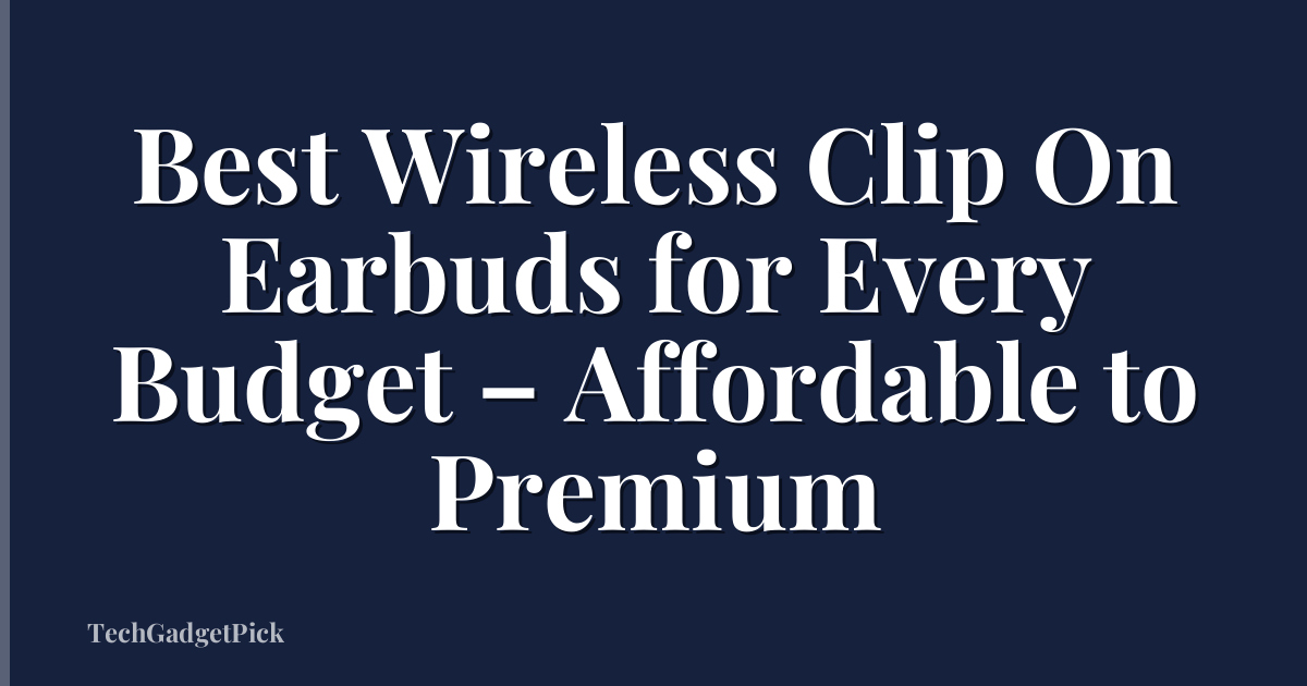 Best Wireless Clip On Earbuds for Every Budget – Affordable to Premium