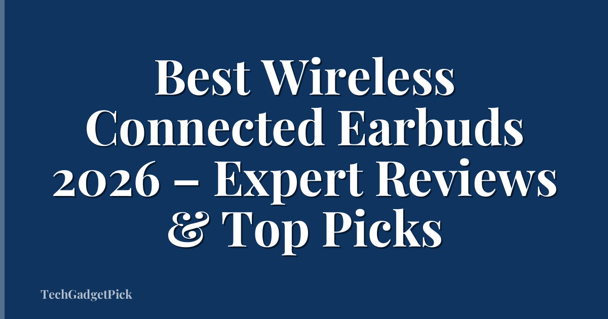 Best Wireless Connected Earbuds 2026 – Expert Reviews & Top Picks