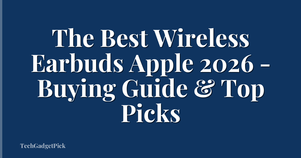 The Best Wireless Earbuds Apple 2026 - Buying Guide & Top Picks