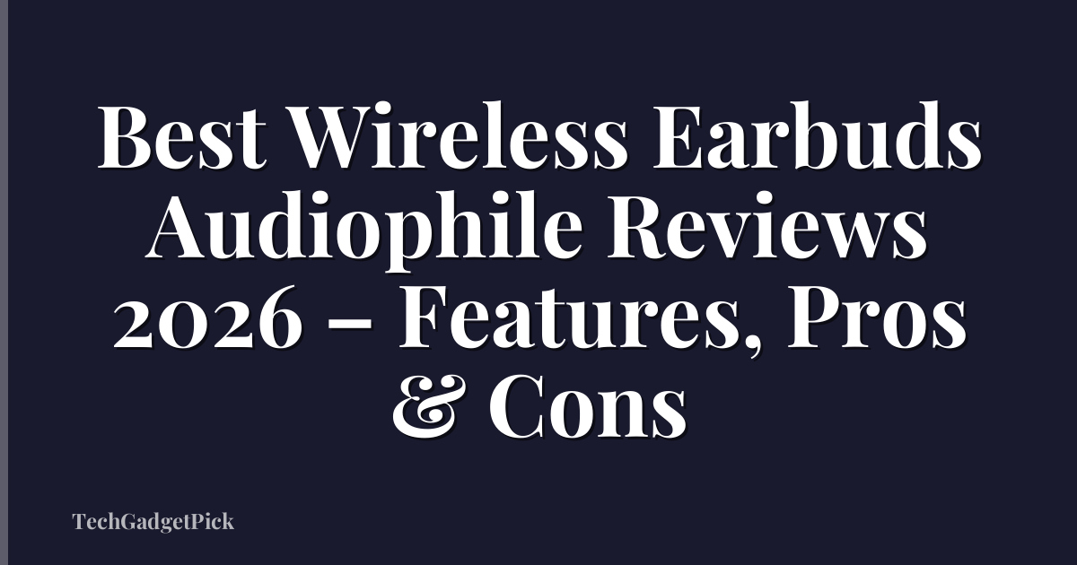 Best Wireless Earbuds Audiophile Reviews 2026 – Features, Pros & Cons