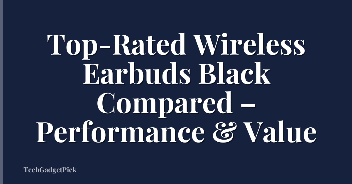 Top-Rated Wireless Earbuds Black Compared – Performance & Value