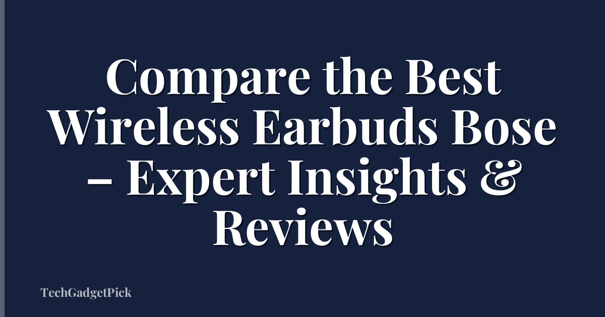 Compare the Best Wireless Earbuds Bose – Expert Insights & Reviews