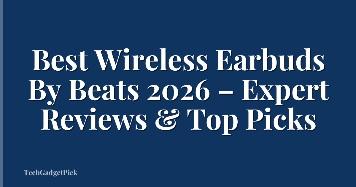 Best Wireless Earbuds By Beats 2026 – Expert Reviews & Top Picks