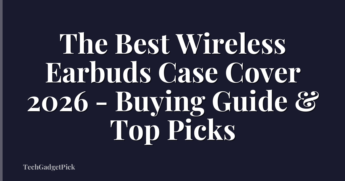 The Best Wireless Earbuds Case Cover 2026 - Buying Guide & Top Picks