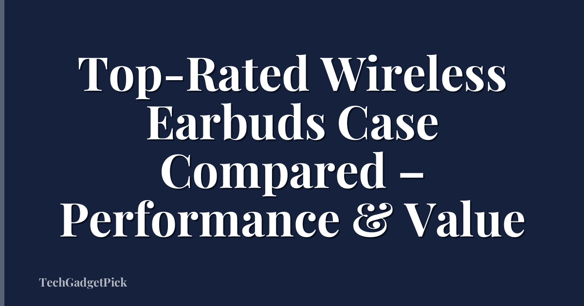 Top-Rated Wireless Earbuds Case Compared – Performance & Value