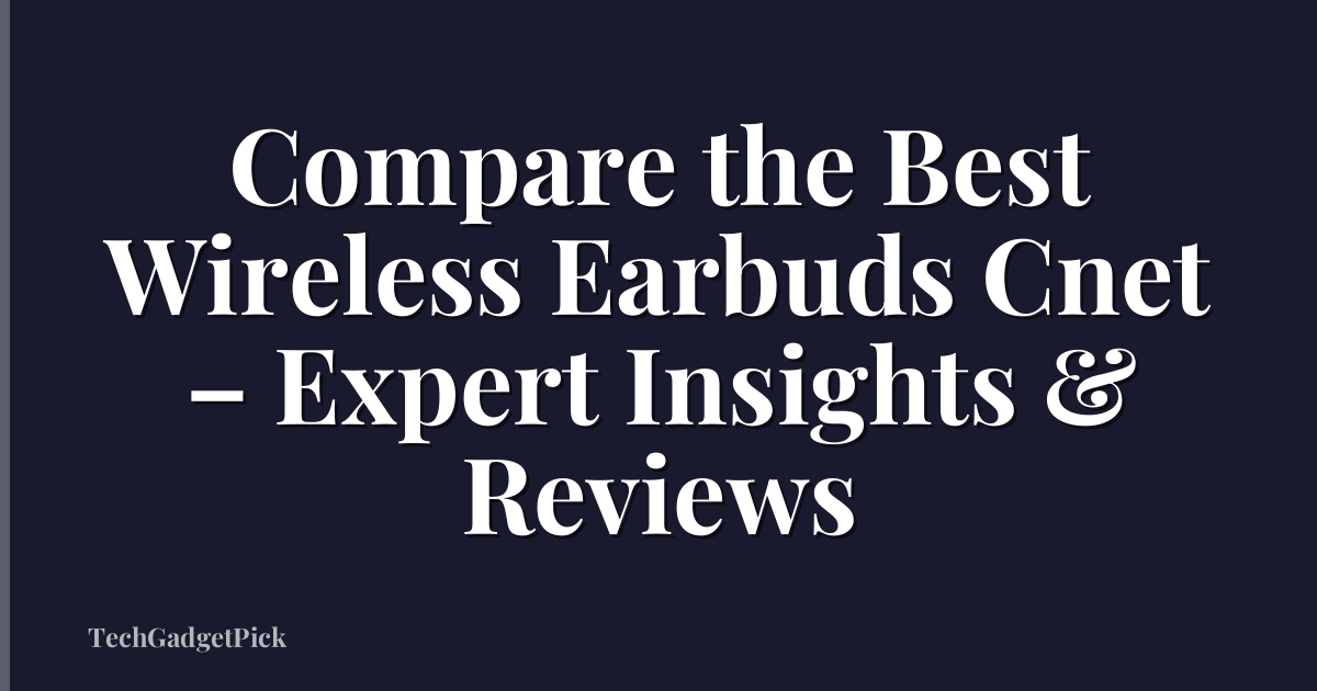 Compare the Best Wireless Earbuds Cnet – Expert Insights & Reviews