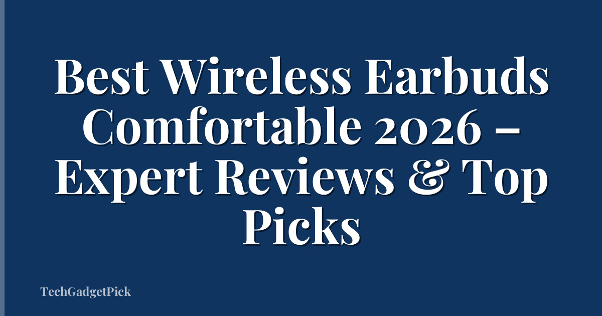Best Wireless Earbuds Comfortable 2026 – Expert Reviews & Top Picks