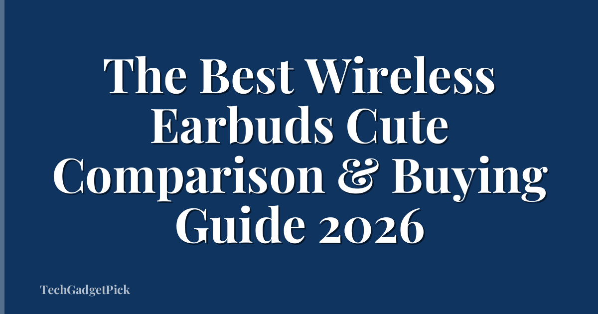 The Best Wireless Earbuds Cute Comparison & Buying Guide 2026