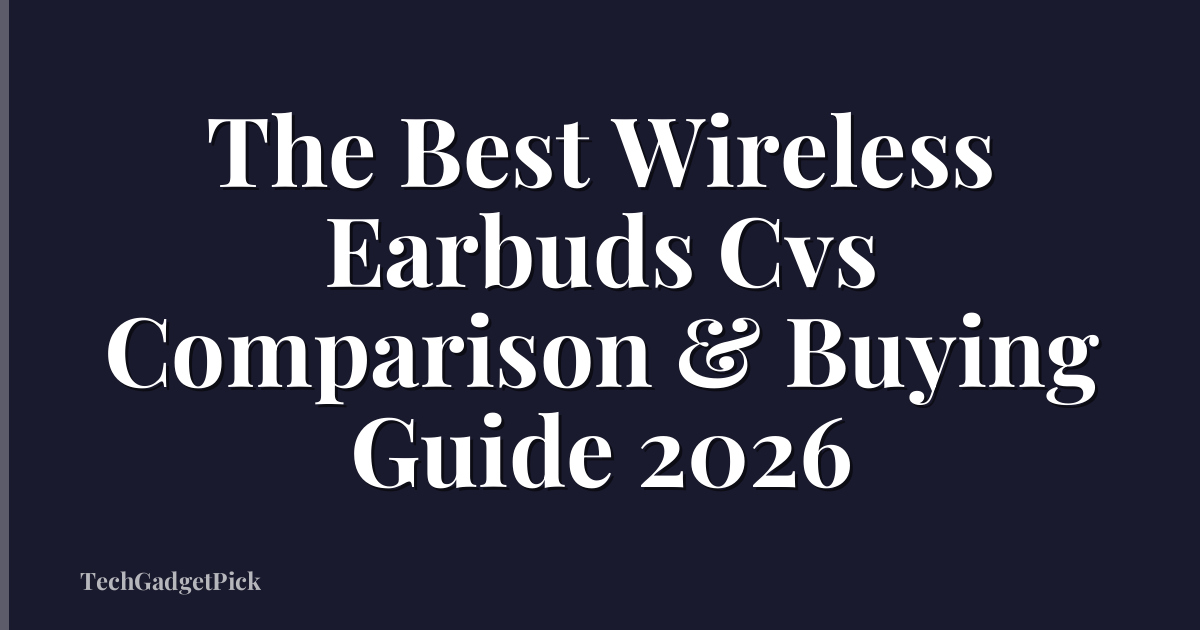 The Best Wireless Earbuds Cvs Comparison & Buying Guide 2026