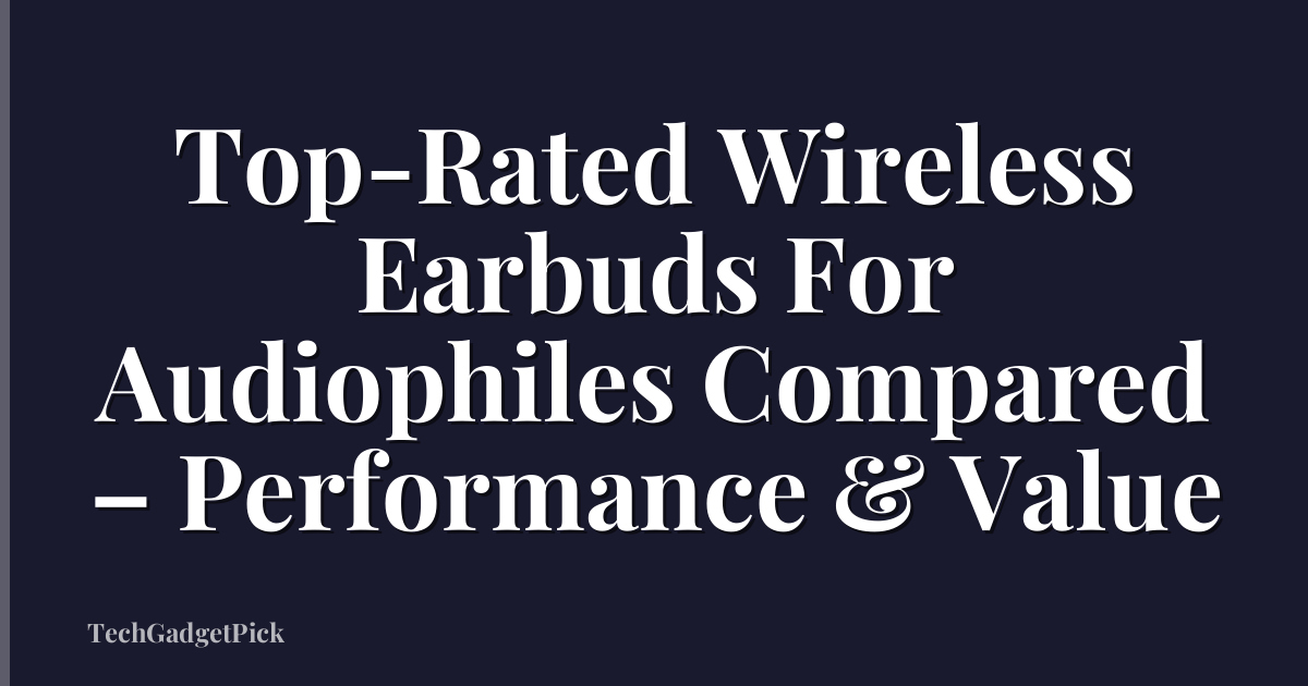 Top-Rated Wireless Earbuds For Audiophiles Compared – Performance & Value