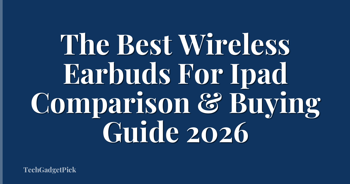 The Best Wireless Earbuds For Ipad Comparison & Buying Guide 2026