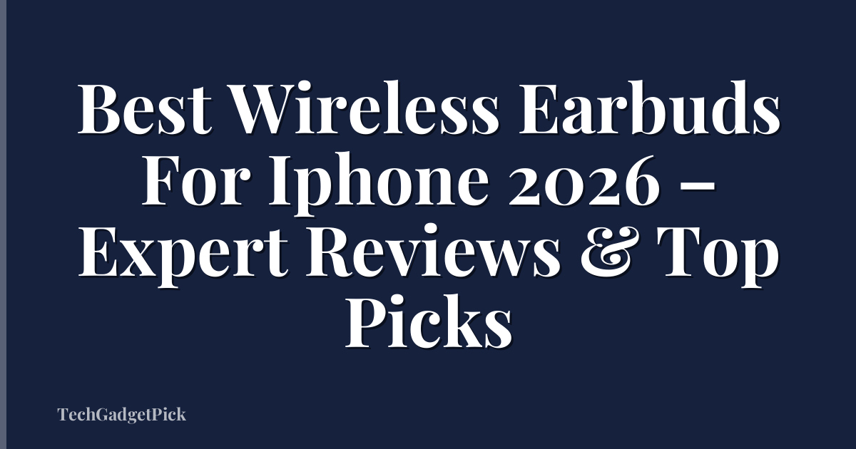 Best Wireless Earbuds For Iphone 2026 – Expert Reviews & Top Picks
