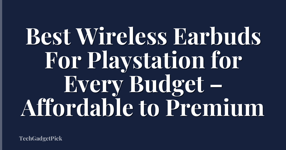 Best Wireless Earbuds For Playstation for Every Budget – Affordable to Premium