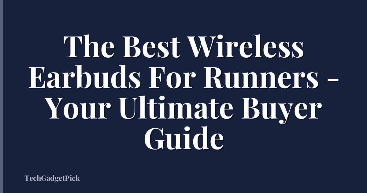 The Best Wireless Earbuds For Runners - Your Ultimate Buyer Guide