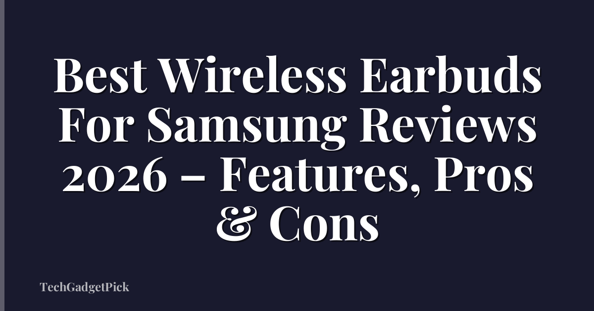 Best Wireless Earbuds For Samsung Reviews 2026 – Features, Pros & Cons