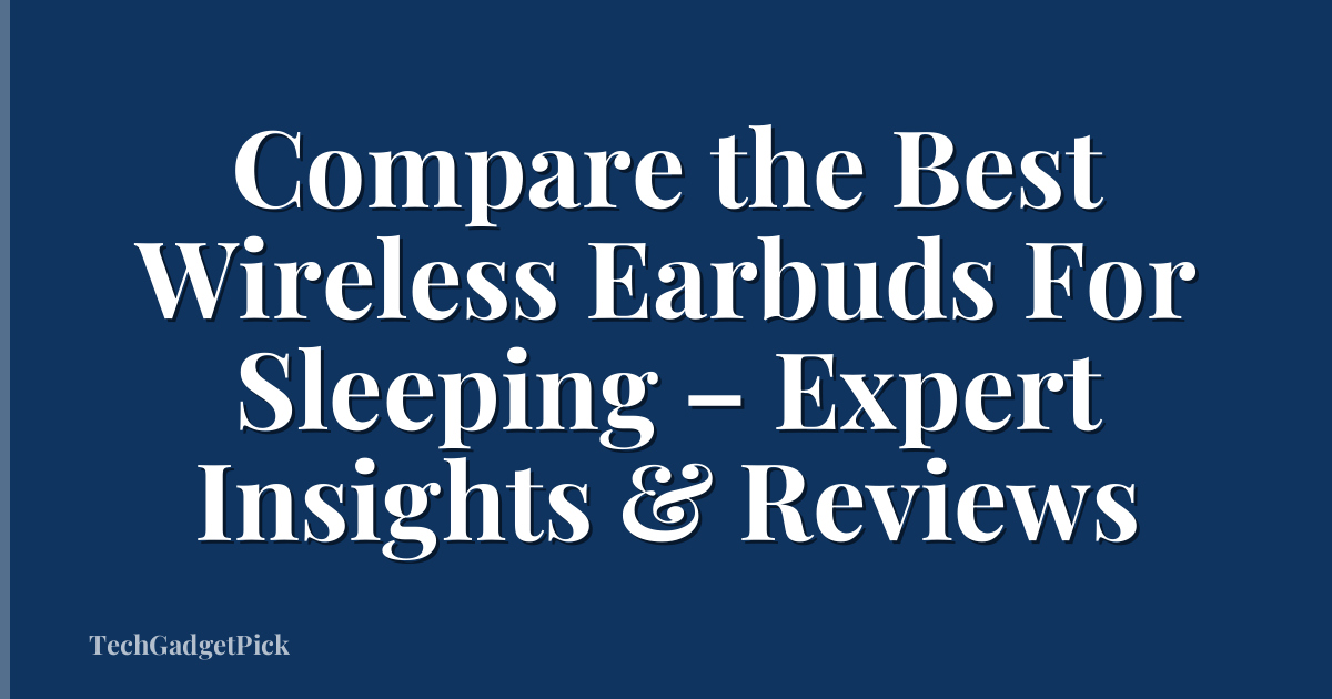 Compare the Best Wireless Earbuds For Sleeping – Expert Insights & Reviews