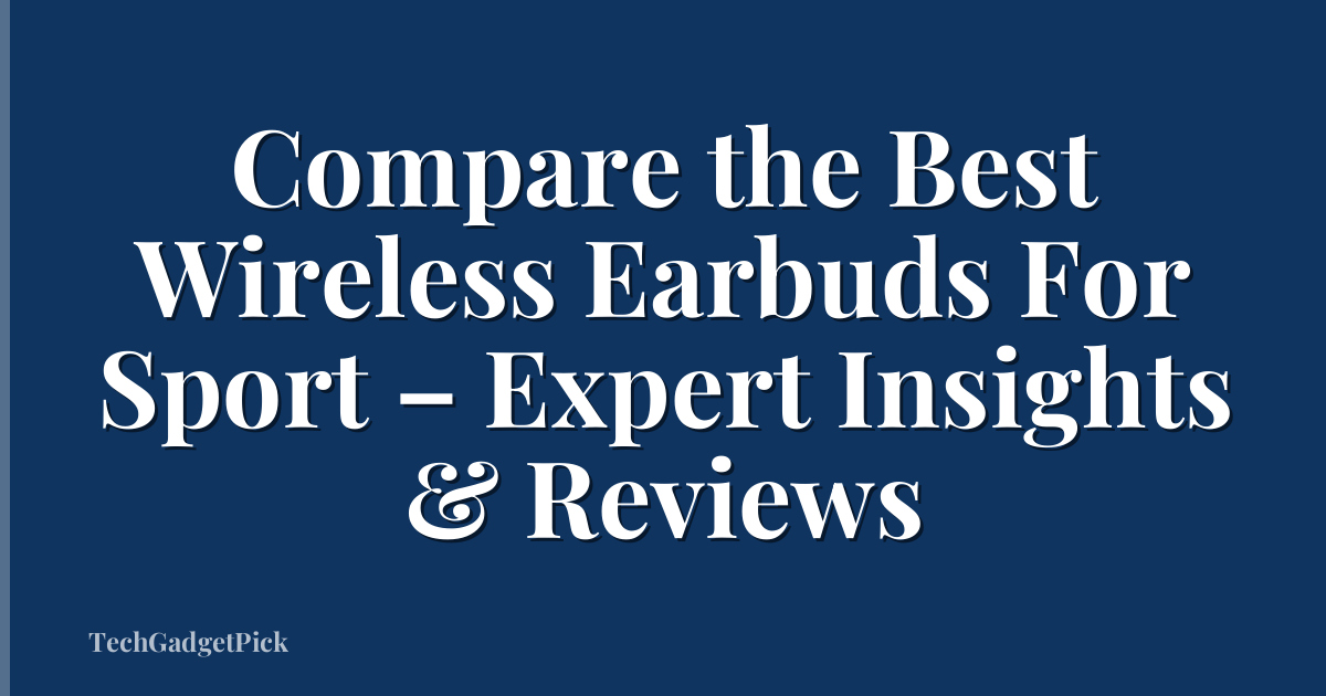 Compare the Best Wireless Earbuds For Sport – Expert Insights & Reviews