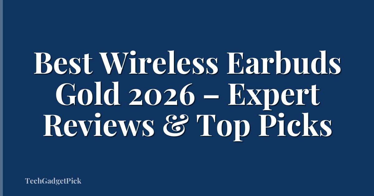 Best Wireless Earbuds Gold 2026 – Expert Reviews & Top Picks