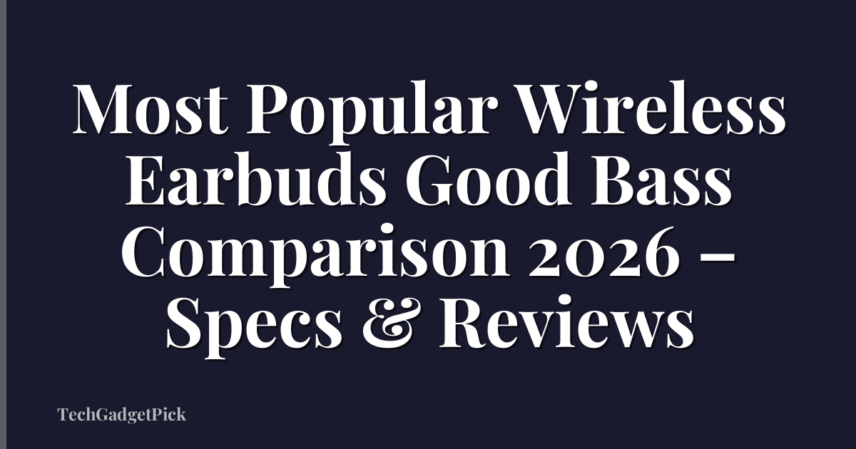 Most Popular Wireless Earbuds Good Bass Comparison 2026 – Specs & Reviews