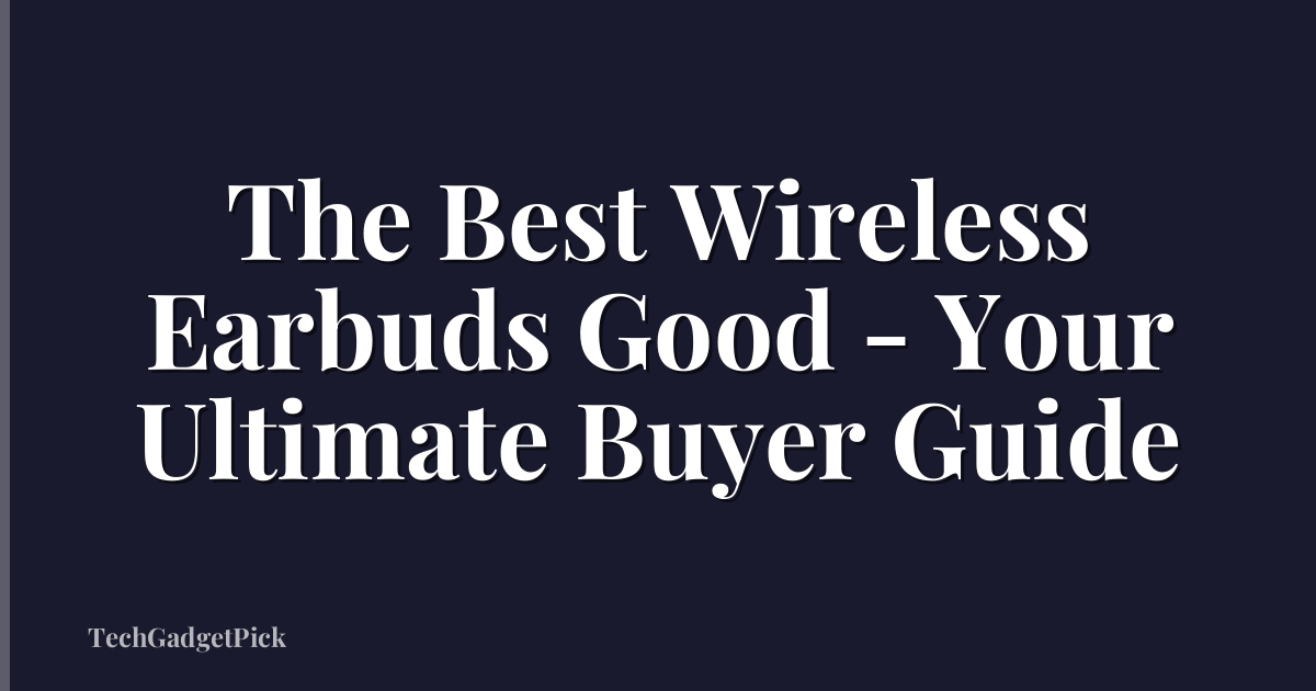The Best Wireless Earbuds Good - Your Ultimate Buyer Guide