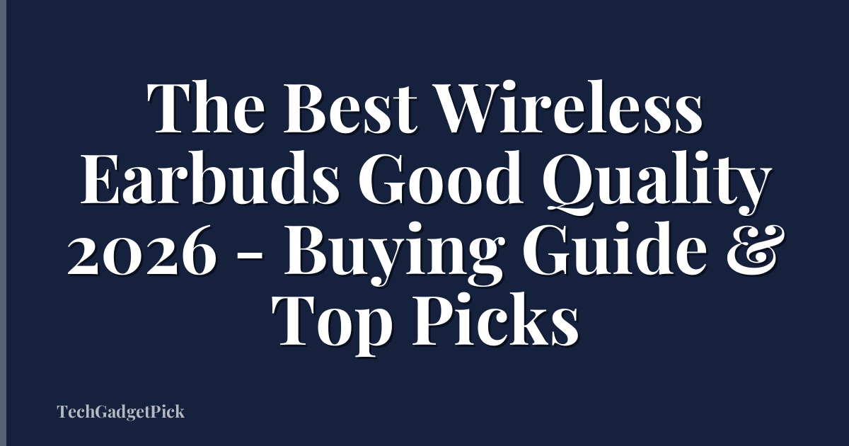The Best Wireless Earbuds Good Quality 2026 - Buying Guide & Top Picks