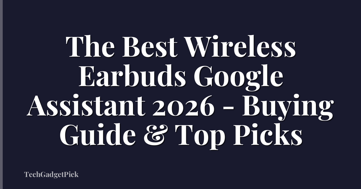 The Best Wireless Earbuds Google Assistant 2026 - Buying Guide & Top Picks