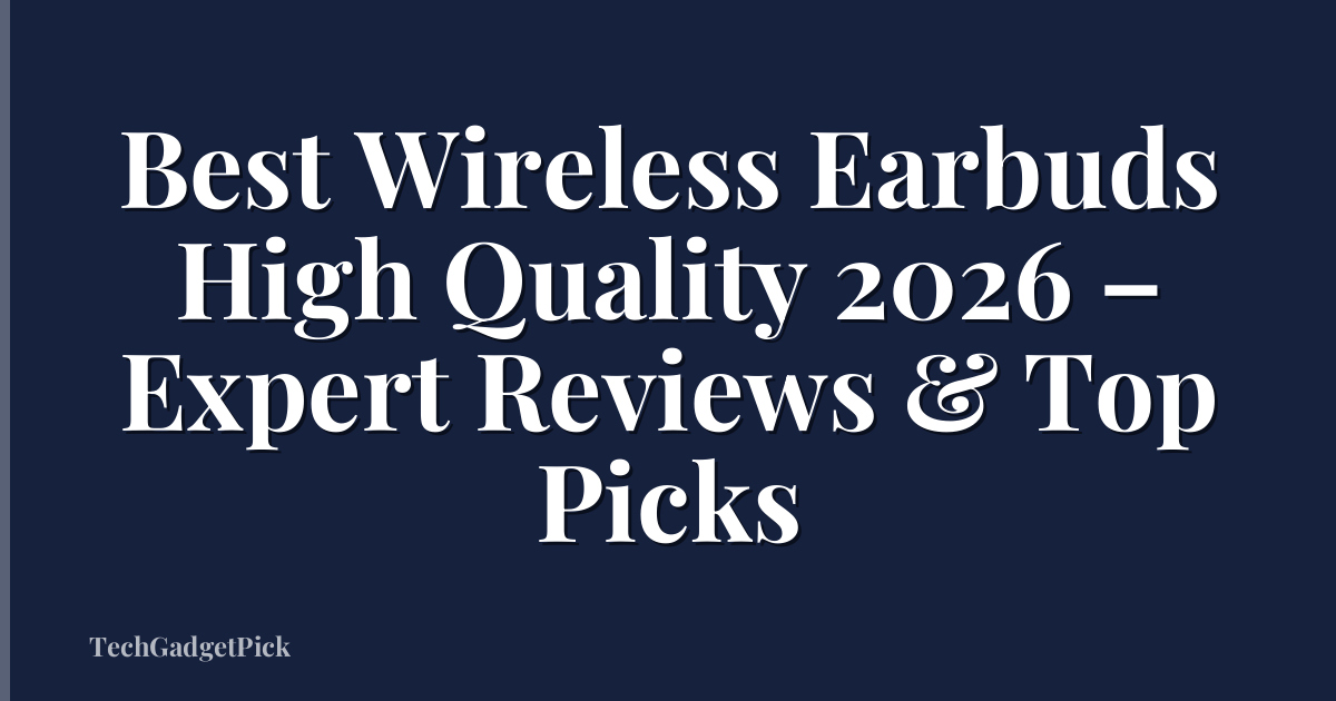 Best Wireless Earbuds High Quality 2026 – Expert Reviews & Top Picks