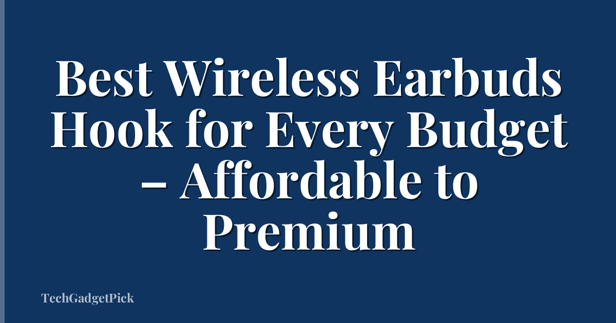 Best Wireless Earbuds Hook for Every Budget – Affordable to Premium