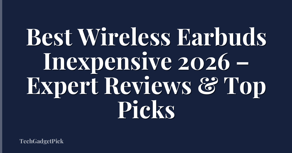 Best Wireless Earbuds Inexpensive 2026 – Expert Reviews & Top Picks