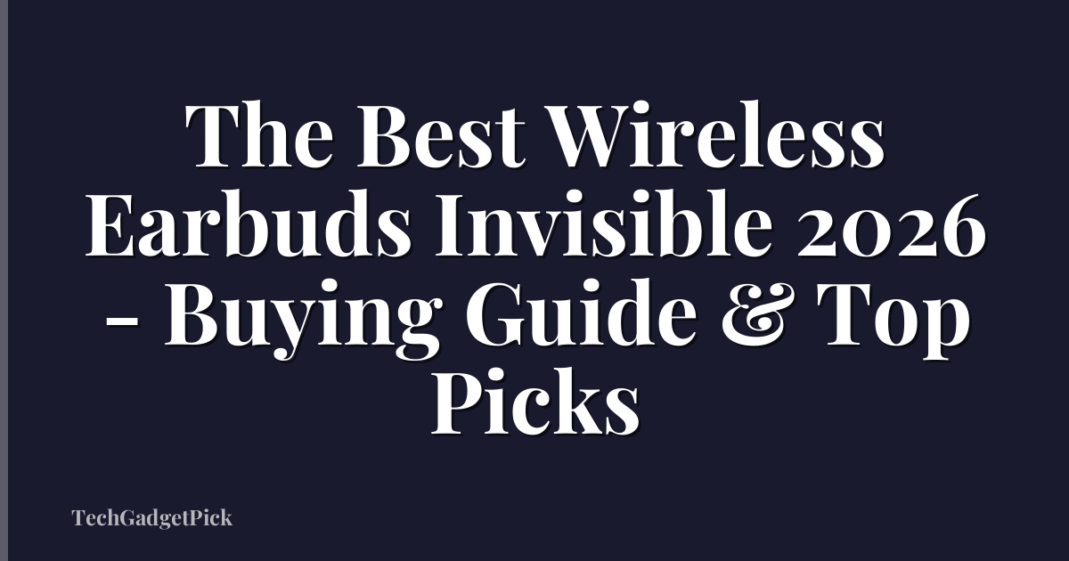 The Best Wireless Earbuds Invisible 2026 - Buying Guide & Top Picks