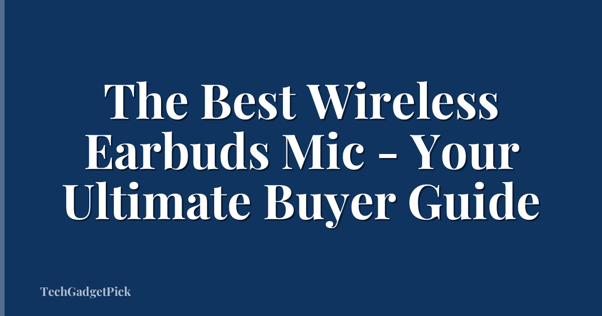 The Best Wireless Earbuds Mic - Your Ultimate Buyer Guide