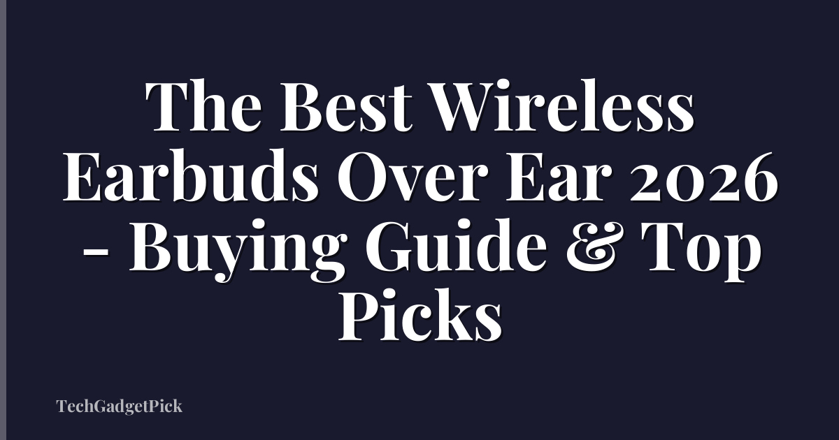 The Best Wireless Earbuds Over Ear 2026 - Buying Guide & Top Picks