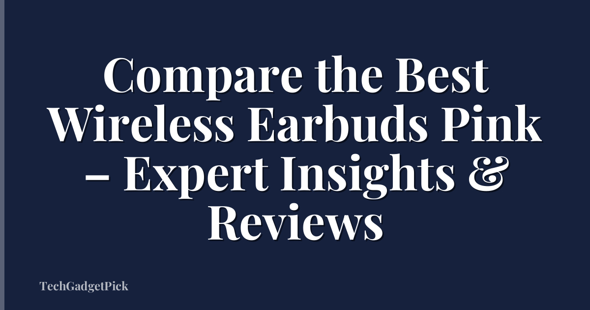 Compare the Best Wireless Earbuds Pink – Expert Insights & Reviews