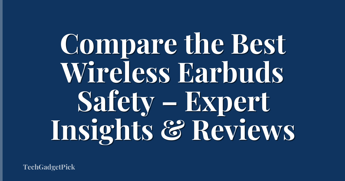 Compare the Best Wireless Earbuds Safety – Expert Insights & Reviews