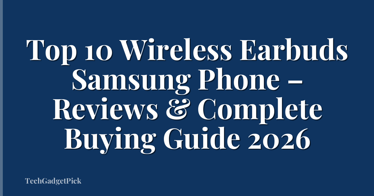 Top 10 Wireless Earbuds Samsung Phone – Reviews & Complete Buying Guide 2026