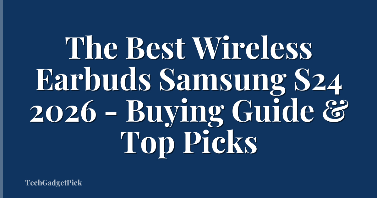 The Best Wireless Earbuds Samsung S24 2026 - Buying Guide & Top Picks