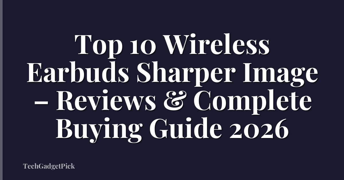 Top 10 Wireless Earbuds Sharper Image – Reviews & Complete Buying Guide 2026