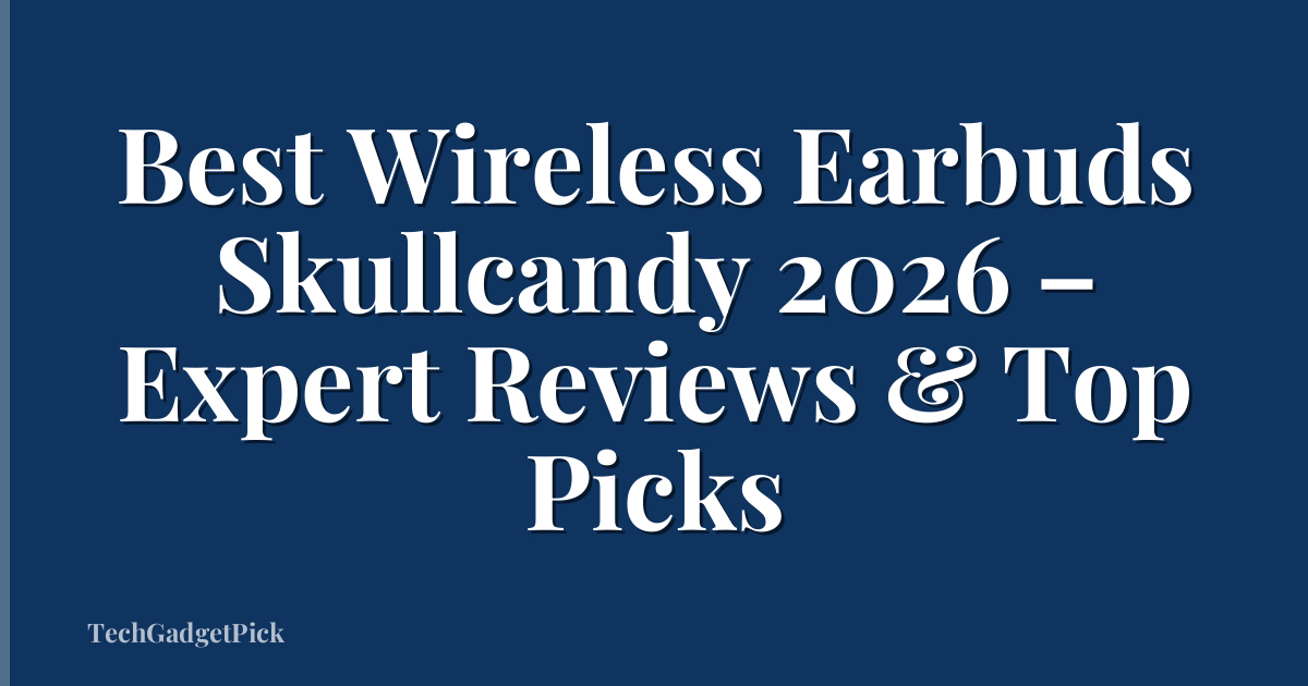 Best Wireless Earbuds Skullcandy 2026 – Expert Reviews & Top Picks