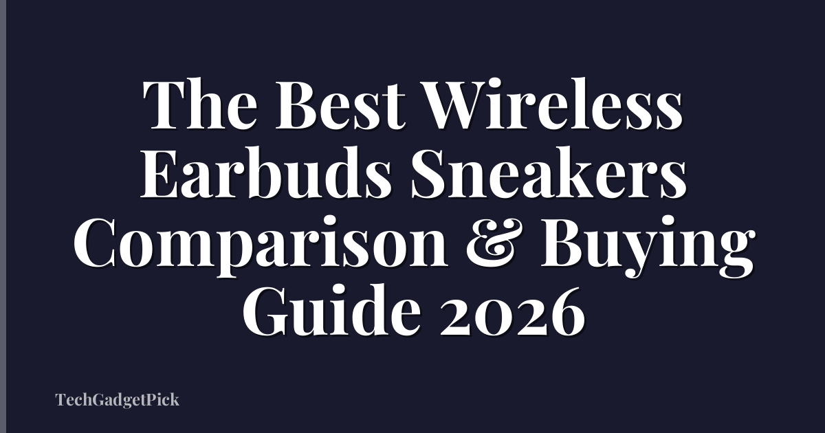 The Best Wireless Earbuds Sneakers Comparison & Buying Guide 2026