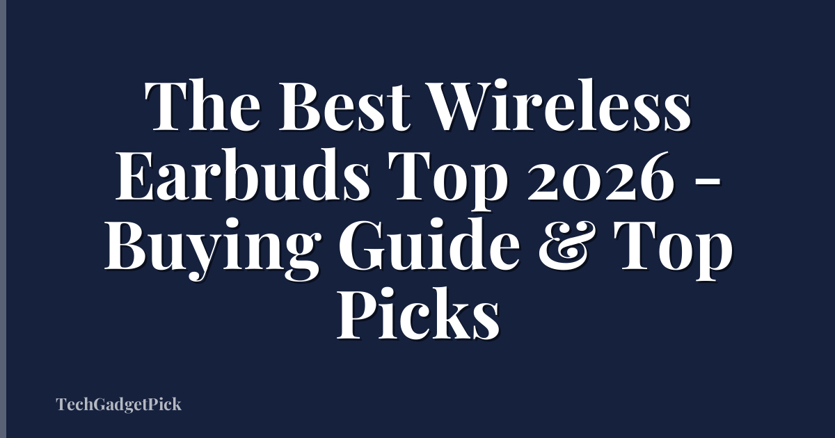 The Best Wireless Earbuds Top 2026 - Buying Guide & Top Picks