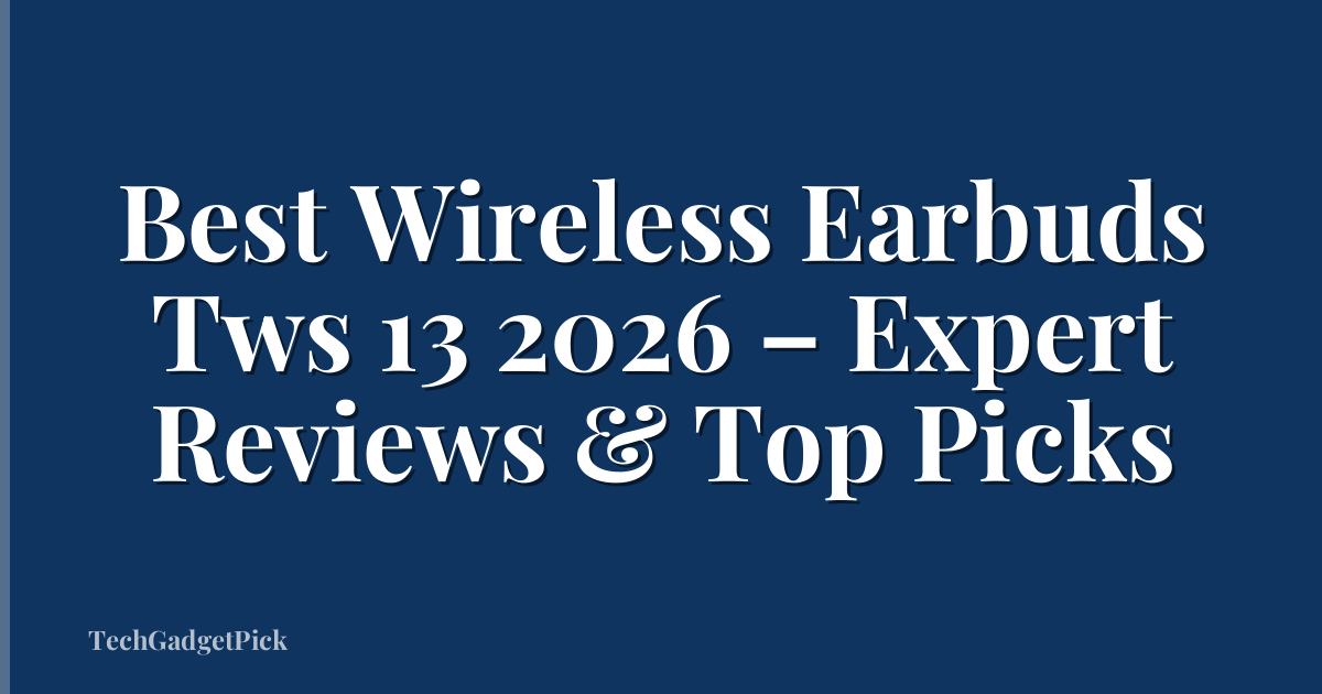 Best Wireless Earbuds Tws 13 2026 – Expert Reviews & Top Picks