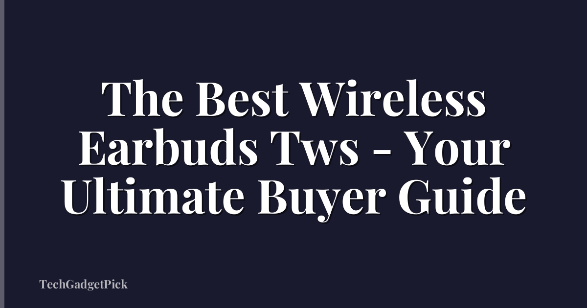 The Best Wireless Earbuds Tws - Your Ultimate Buyer Guide