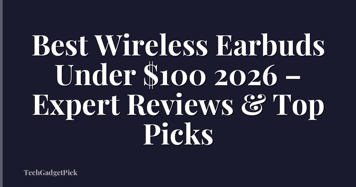 Best Wireless Earbuds Under $100 2026 – Expert Reviews & Top Picks