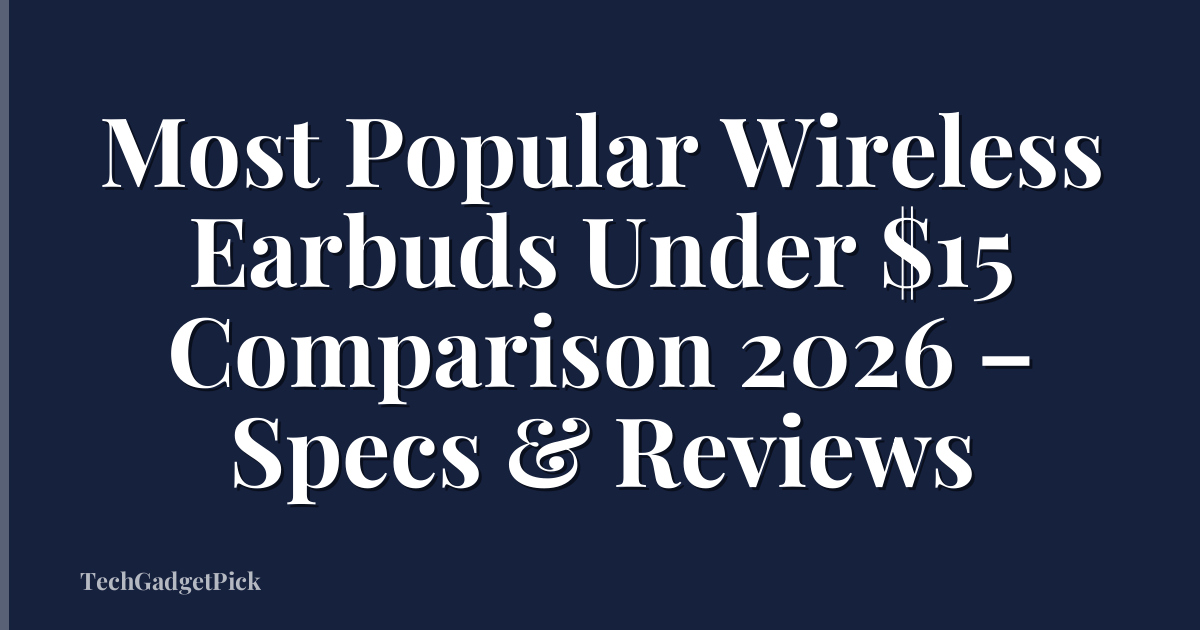 Most Popular Wireless Earbuds Under $15 Comparison 2026 – Specs & Reviews