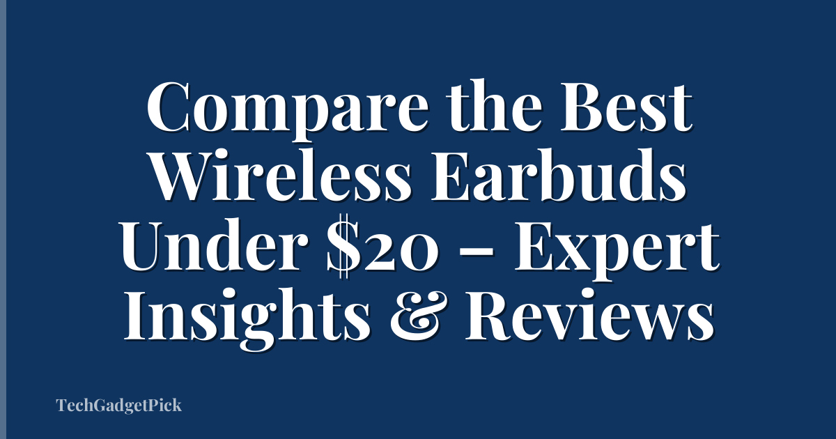 Compare the Best Wireless Earbuds Under $20 – Expert Insights & Reviews