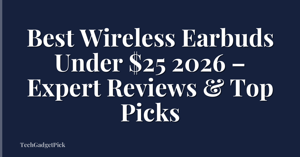 Best Wireless Earbuds Under $25 2026 – Expert Reviews & Top Picks