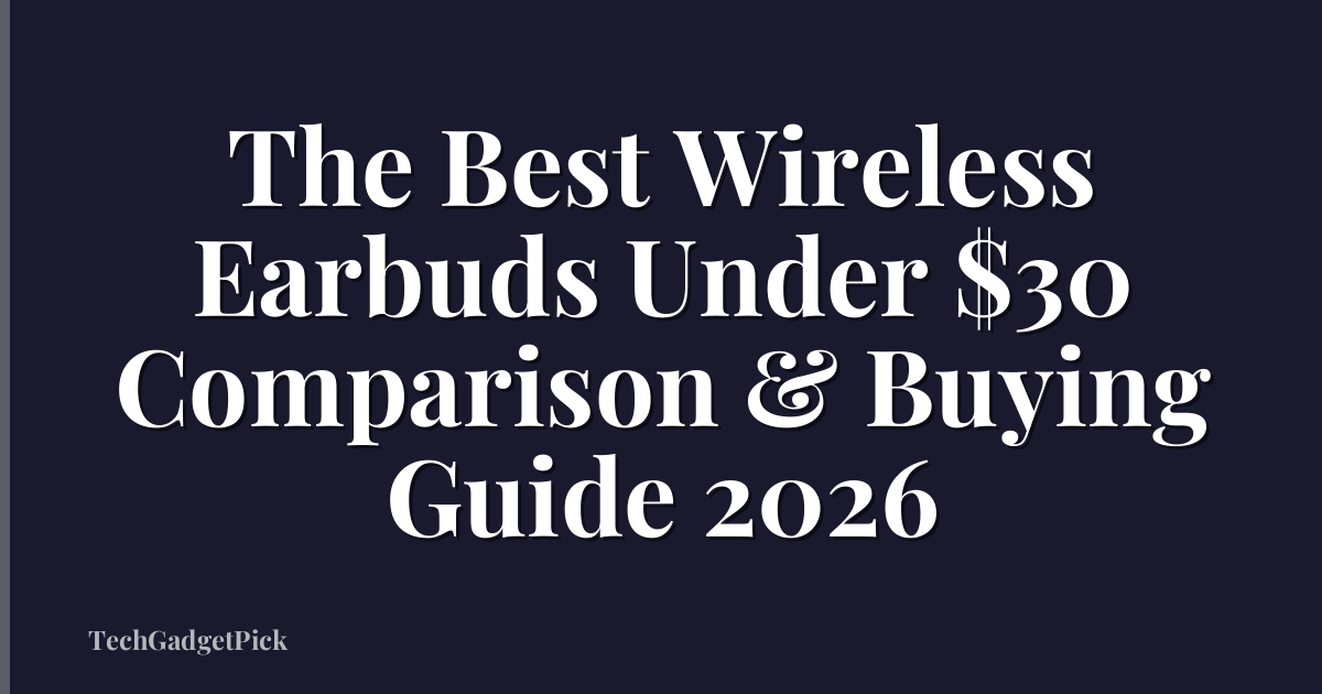 The Best Wireless Earbuds Under $30 Comparison & Buying Guide 2026