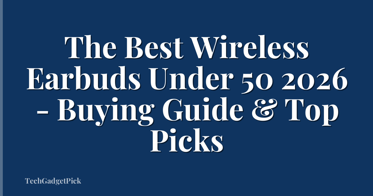 The Best Wireless Earbuds Under 50 2026 - Buying Guide & Top Picks