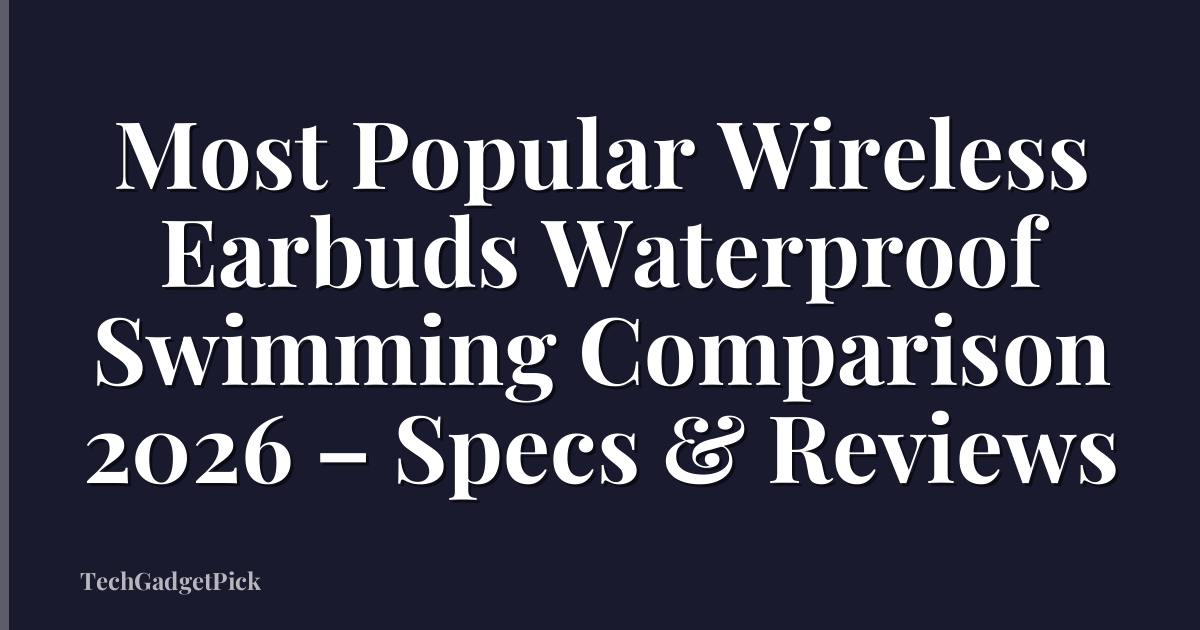 Most Popular Wireless Earbuds Waterproof Swimming Comparison 2026 – Specs & Reviews