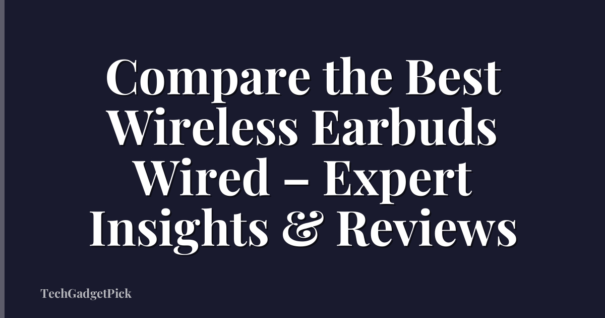 Compare the Best Wireless Earbuds Wired – Expert Insights & Reviews
